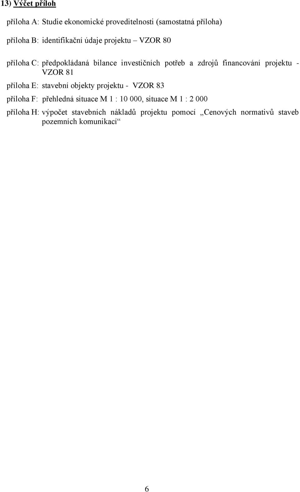 VZOR 81 příloha E: stavební objekty projektu - VZOR 83 příloha F: přehledná situace M 1 : 10 000, situace M
