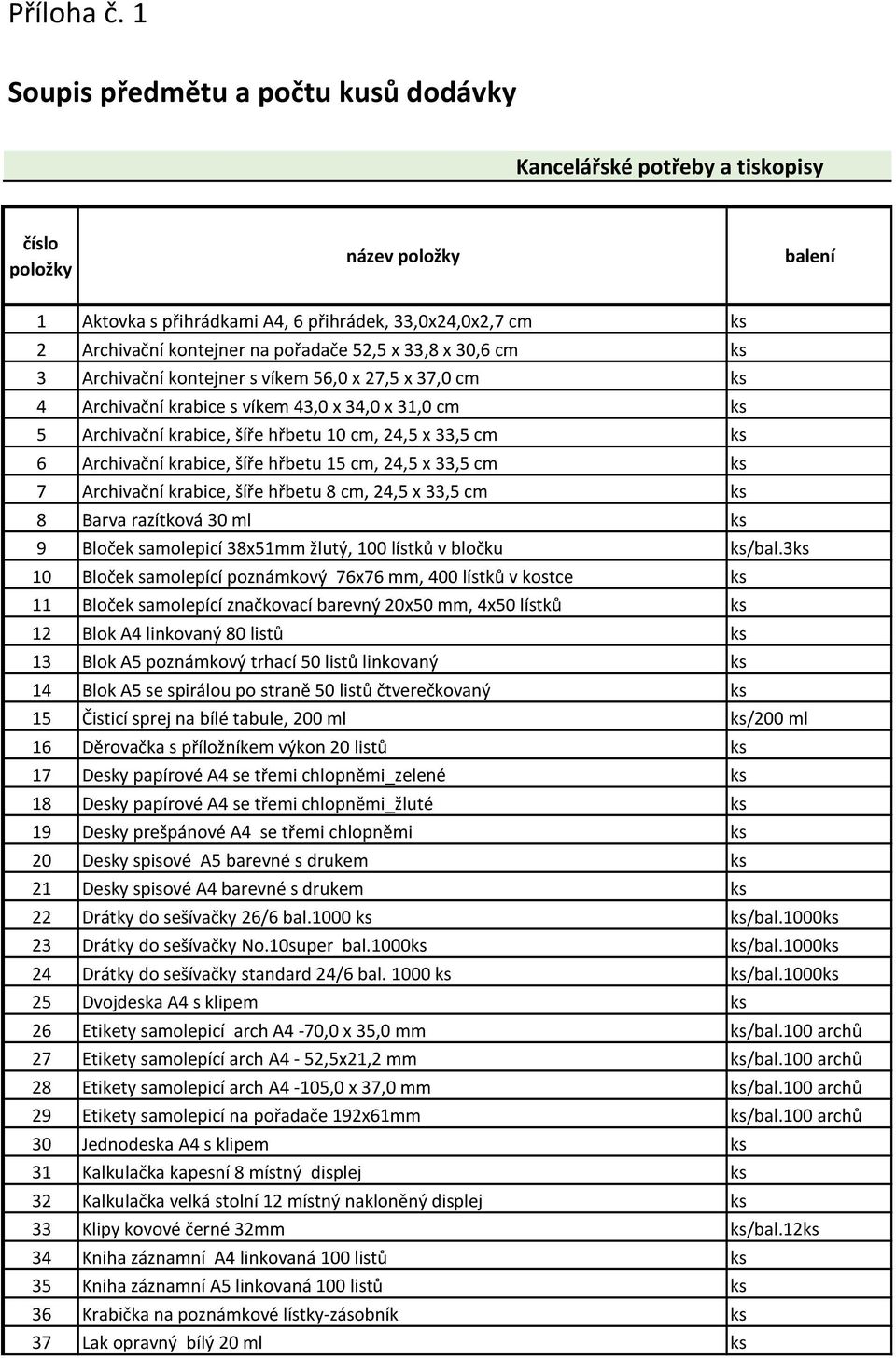 pořadače 2, x 33,8 x 30,6 cm ks 3 Archivační kontejner s víkem 6,0 x 27, x 37,0 cm ks 4 Archivační krabice s víkem 43,0 x 34,0 x 31,0 cm ks Archivační krabice, šíře hřbetu cm, 24, x 33, cm ks 6