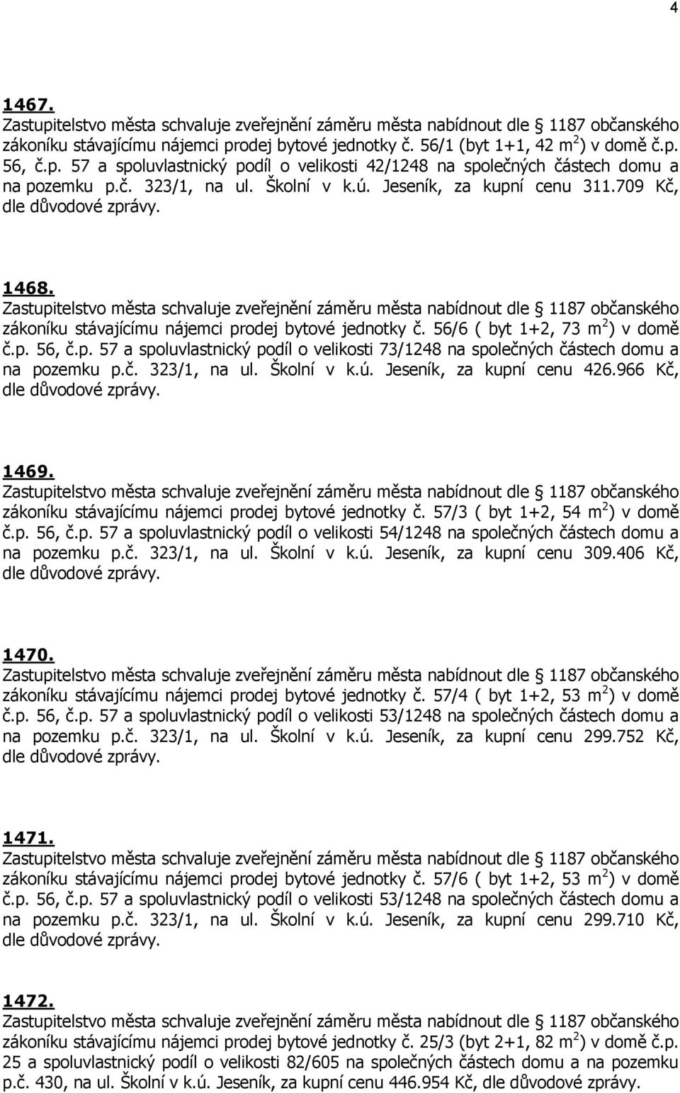 Zastupitelstvo města schvaluje zveřejnění záměru města nabídnout dle 1187 občanského zákoníku stávajícímu nájemci prodej bytové jednotky č. 56/6 ( byt 1+2, 73 m 2 ) v domě č.p. 56, č.p. 57 a spoluvlastnický podíl o velikosti 73/1248 na společných částech domu a na pozemku p.