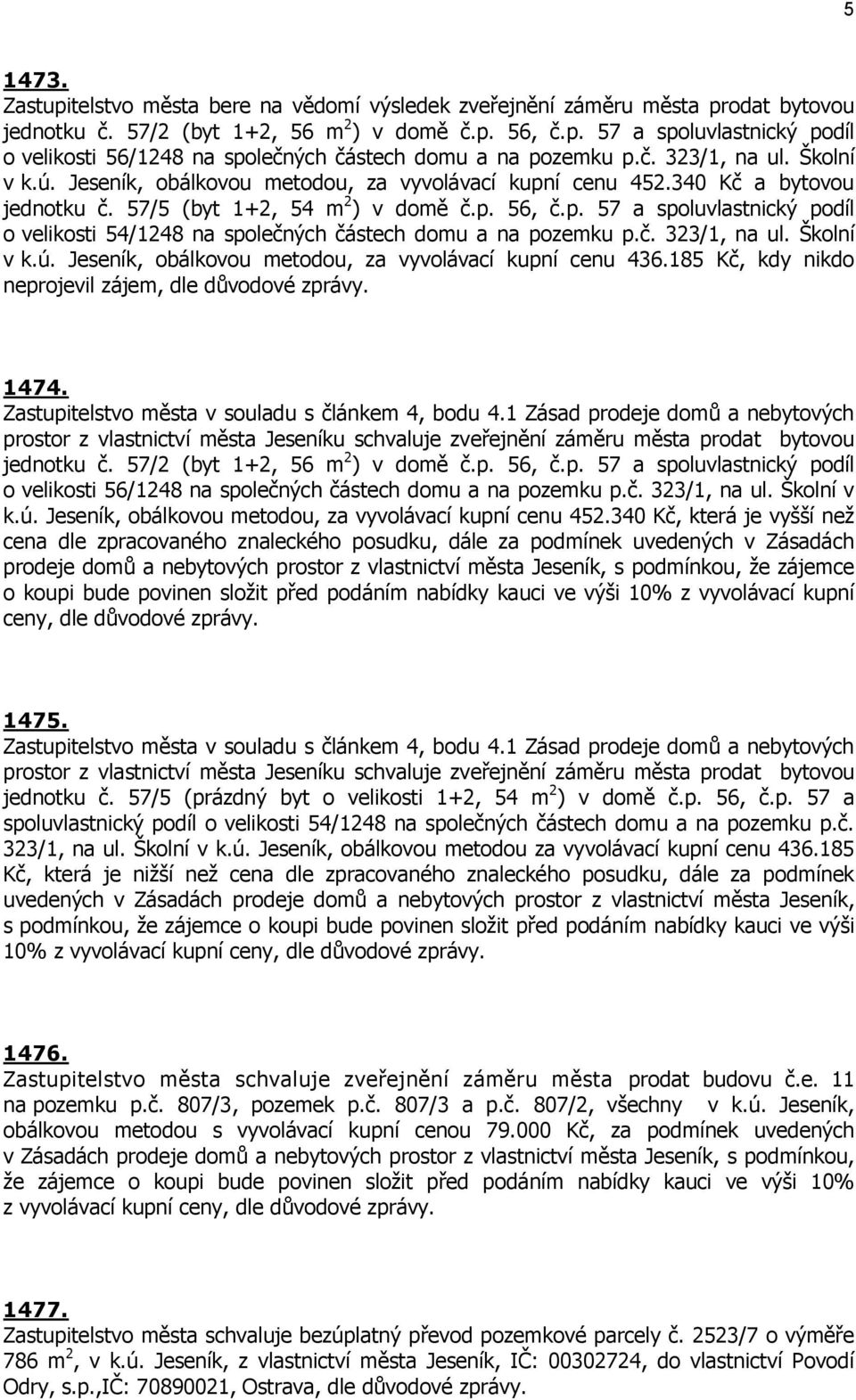 č. 323/1, na ul. Školní v k.ú. Jeseník, obálkovou metodou, za vyvolávací kupní cenu 436.185 Kč, kdy nikdo neprojevil zájem, 1474. Zastupitelstvo města v souladu s článkem 4, bodu 4.