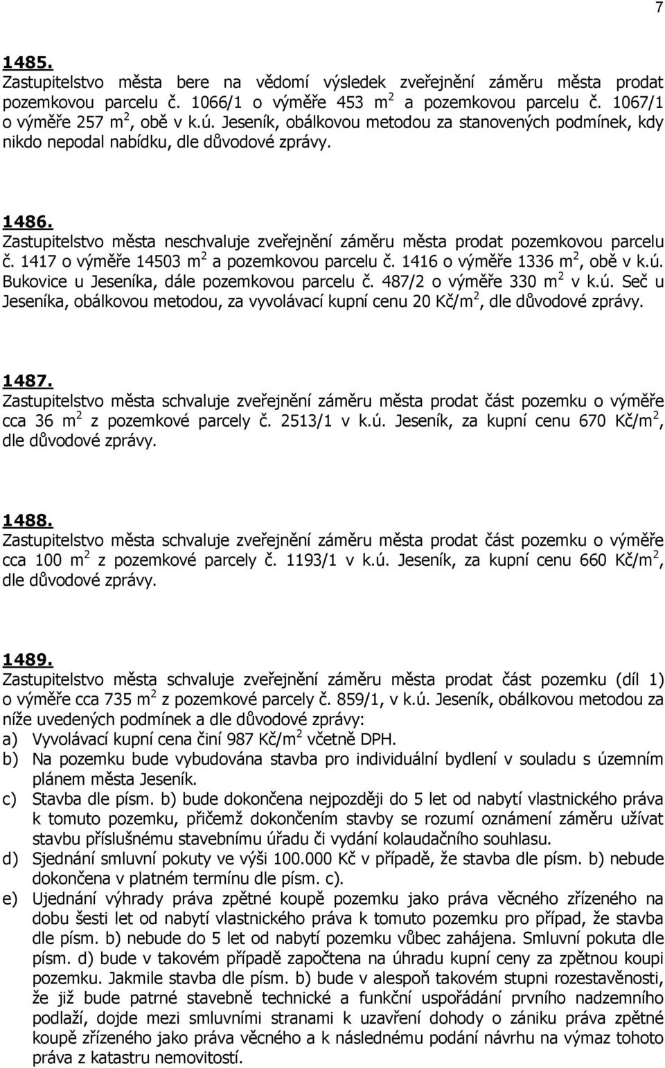 1417 o výměře 14503 m 2 a pozemkovou parcelu č. 1416 o výměře 1336 m 2, obě v k.ú. Bukovice u Jeseníka, dále pozemkovou parcelu č. 487/2 o výměře 330 m 2 v k.ú. Seč u Jeseníka, obálkovou metodou, za vyvolávací kupní cenu 20 Kč/m 2, 1487.