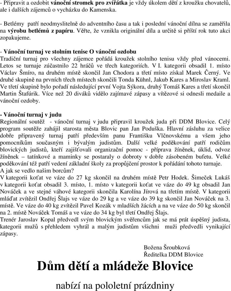 - Vánoční turnaj ve stolním tenise O vánoční ozdobu Tradiční turnaj pro všechny zájemce pořádá kroužek stolního tenisu vždy před vánocemi. Letos se turnaje zúčastnilo 22 hráčů ve třech kategoriích.