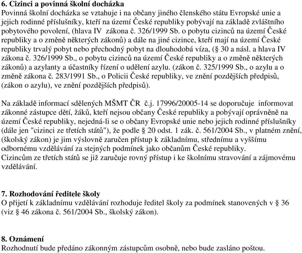 o pobytu cizinců na území České republiky a o změně některých zákonů) a dále na jiné cizince, kteří mají na území České republiky trvalý pobyt nebo přechodný pobyt na dlouhodobá víza, ( 30 a násl.