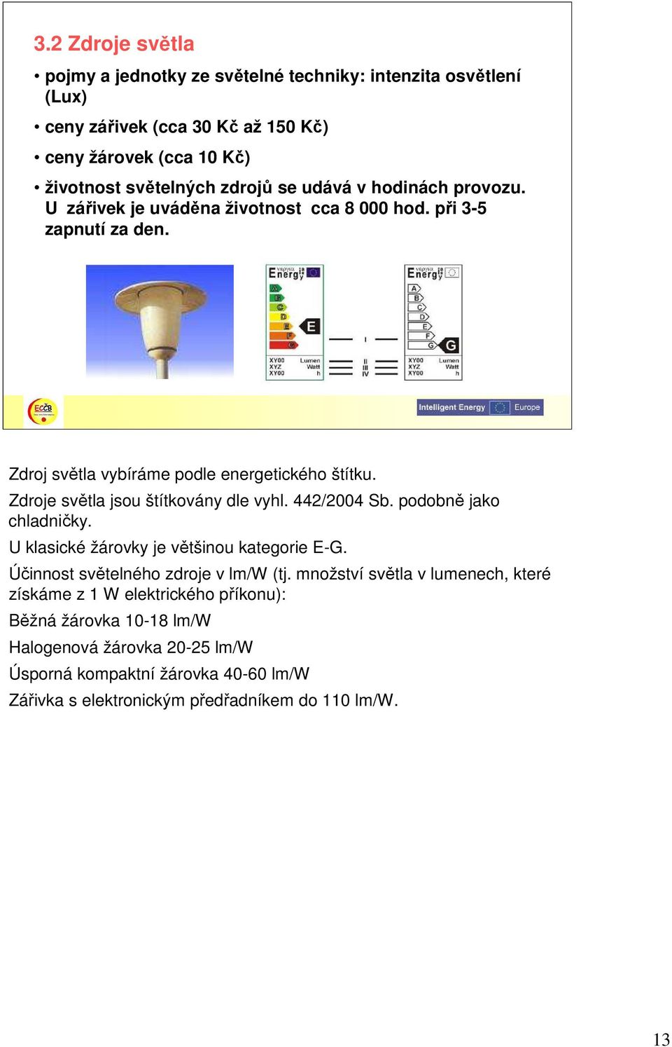 Zdroje světla jsou štítkovány dle vyhl. 442/2004 Sb. podobně jako chladničky. U klasické žárovky je většinou kategorie E-G. Účinnost světelného zdroje v lm/w (tj.