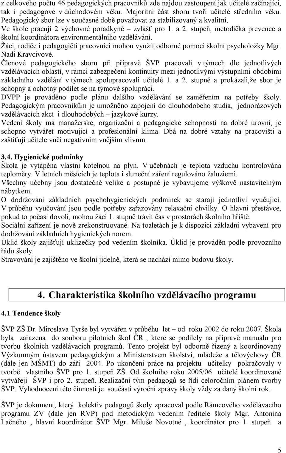 stupeň, metodička prevence a školní koordinátora environmentálního vzdělávání. Žáci, rodiče i pedagogičtí pracovníci mohou využít odborné pomoci školní psycholožky Mgr. Nadi Kravcivové.