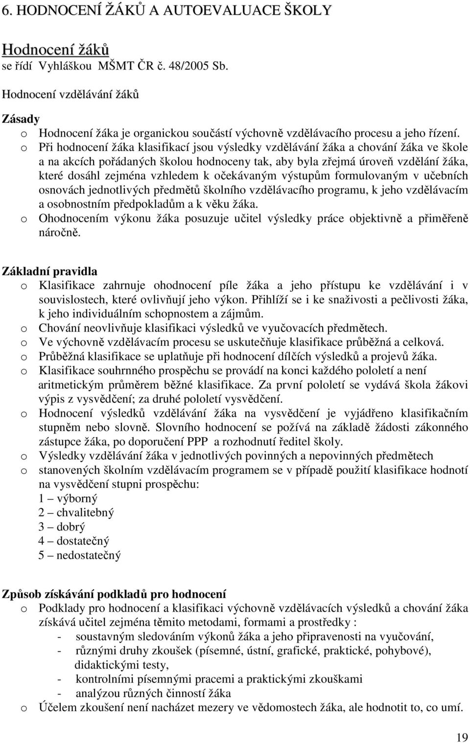 o Při hodnocení žáka klasifikací jsou výsledky vzdělávání žáka a chování žáka ve škole a na akcích pořádaných školou hodnoceny tak, aby byla zřejmá úroveň vzdělání žáka, které dosáhl zejména vzhledem