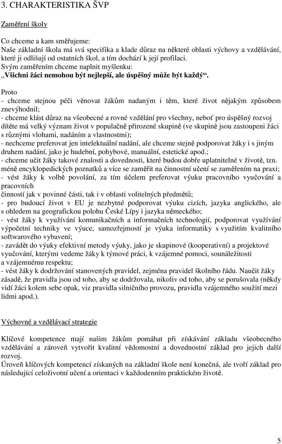 Proto - chceme stejnou péči věnovat žákům nadaným i těm, které život nějakým způsobem znevýhodnil; - chceme klást důraz na všeobecné a rovné vzdělání pro všechny, neboť pro úspěšný rozvoj dítěte má