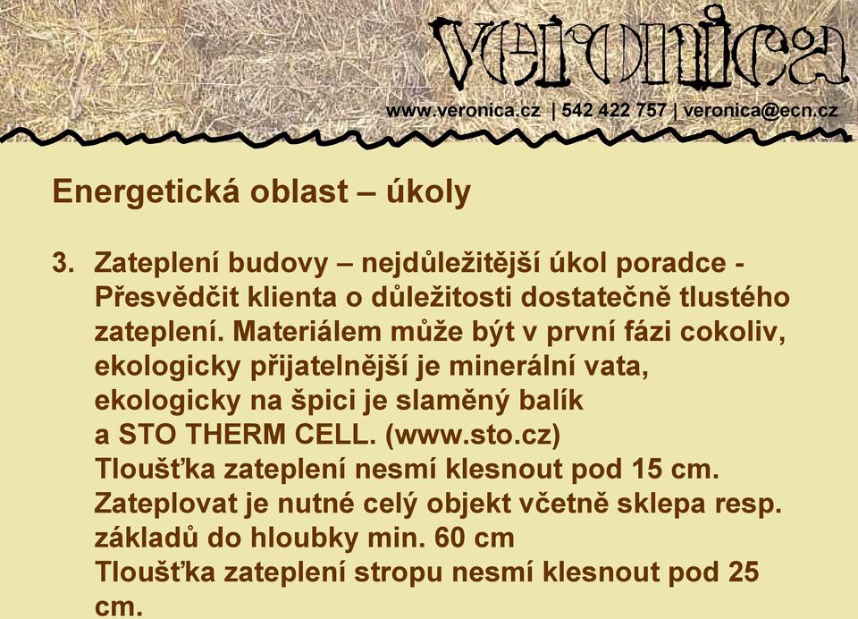 Materiálem může být v první fázi cokoliv, ekologicky přijatelnější je minerální vata, ekologicky na špici je slaměný