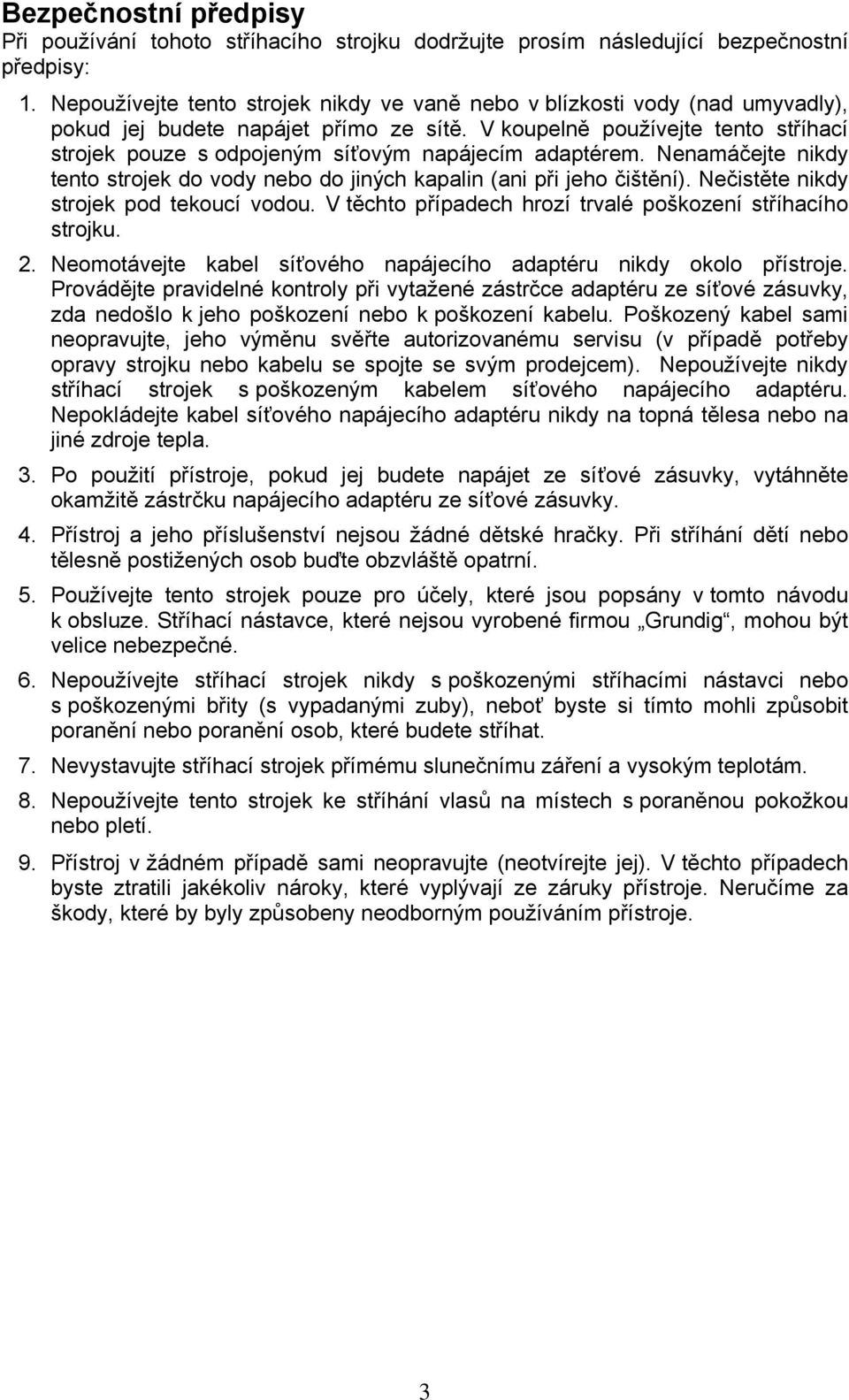 V koupelně používejte tento stříhací strojek pouze s odpojeným síťovým napájecím adaptérem. Nenamáčejte nikdy tento strojek do vody nebo do jiných kapalin (ani při jeho čištění).