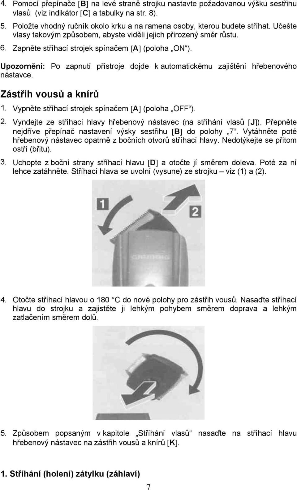 Zapněte stříhací strojek spínačem [A] (poloha ON ). Upozornění: Po zapnutí přístroje dojde k automatickému zajištění hřebenového nástavce. Zástřih vousů a knírů 1.