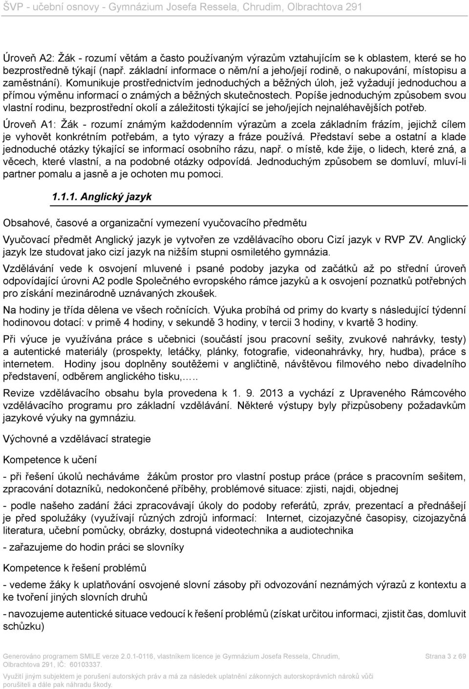 Komunikuje prostřednictvím jednoduchých a běžných úloh, jež vyžadují jednoduchou a přímou výměnu informací o známých a běžných skutečnostech.