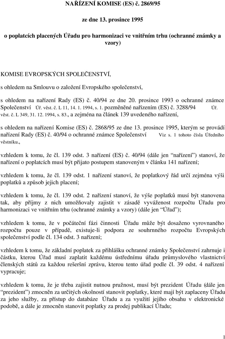 ohledem na nařízení Rady (ES) č. 40/94 ze dne 20. prosince 1993 o ochranné známce Společenství Úř. věst. č. L 11, 14. 1. 1994, s. 1. pozměněné nařízením (ES) č. 3288/94 Úř. věst. č. L 349, 31. 12.
