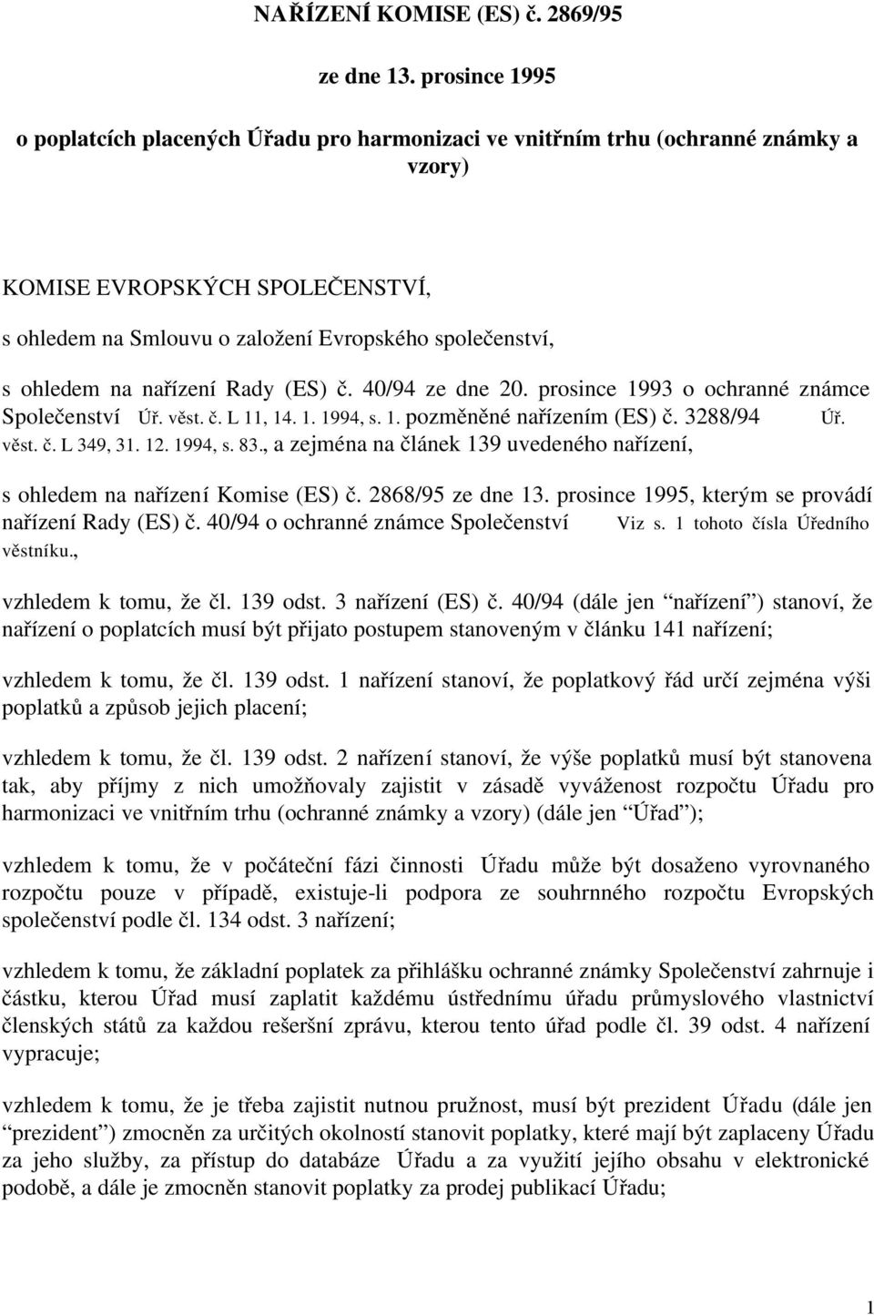 ohledem na nařízení Rady (ES) č. 40/94 ze dne 20. prosince 1993 o ochranné známce Společenství Úř. věst. č. L 11, 14. 1. 1994, s. 1. pozměněné nařízením (ES) č. 3288/94 Úř. věst. č. L 349, 31. 12.