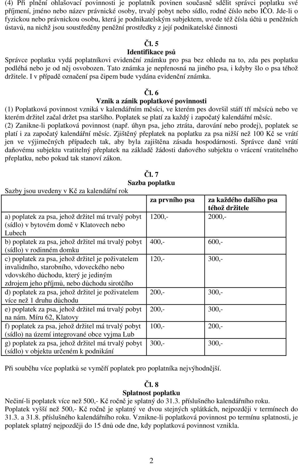 5 Identifikace psů Správce poplatku vydá poplatníkovi evidenční známku pro psa bez ohledu na to, zda pes poplatku podléhá nebo je od něj osvobozen.