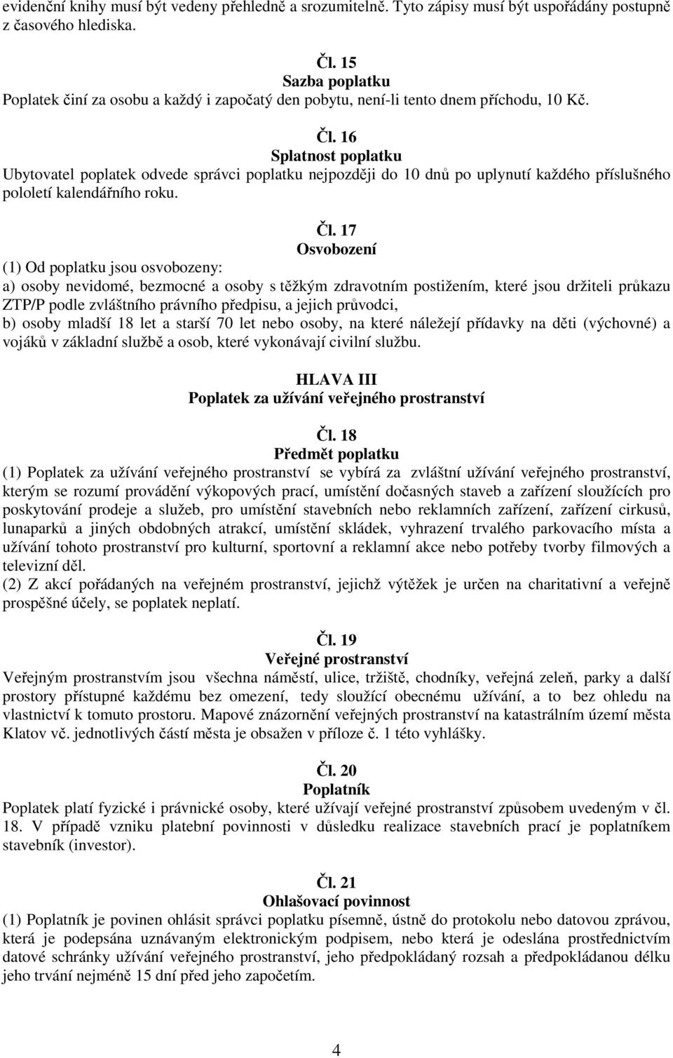 16 Splatnost poplatku Ubytovatel poplatek odvede správci poplatku nejpozději do 10 dnů po uplynutí každého příslušného pololetí kalendářního roku. Čl.