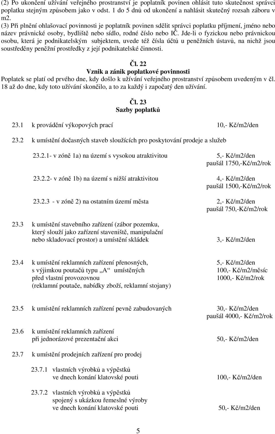 (3) Při plnění ohlašovací povinnosti je poplatník povinen sdělit správci poplatku příjmení, jméno nebo název právnické osoby, bydliště nebo sídlo, rodné číslo nebo IČ.