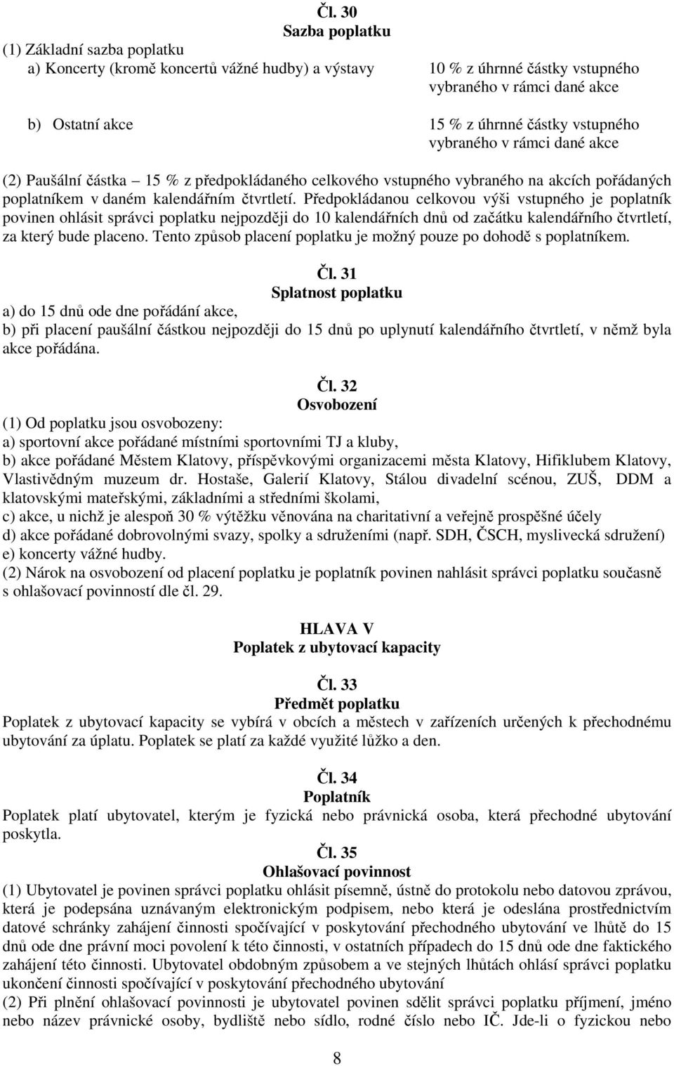 Předpokládanou celkovou výši vstupného je poplatník povinen ohlásit správci poplatku nejpozději do 10 kalendářních dnů od začátku kalendářního čtvrtletí, za který bude placeno.