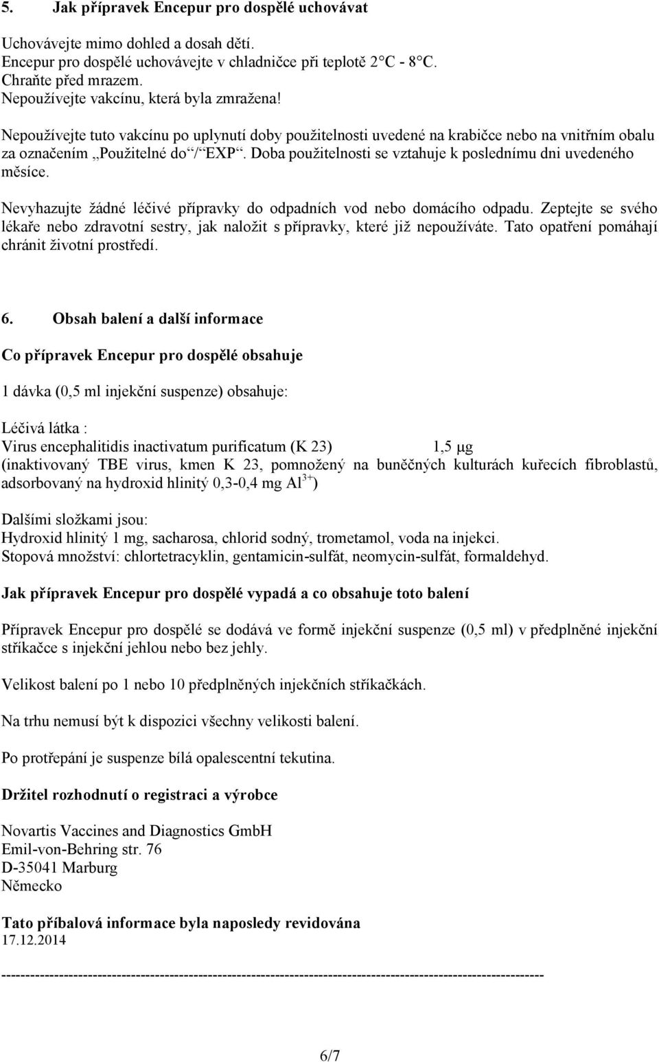 Doba použitelnosti se vztahuje k poslednímu dni uvedeného měsíce. Nevyhazujte žádné léčivé přípravky do odpadních vod nebo domácího odpadu.