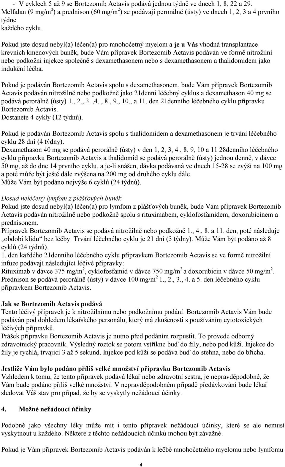 Pokud jste dosud nebyl(a) léčen(a) pro mnohočetný myelom a je u Vás vhodná transplantace krevních kmenových buněk, bude Vám přípravek Bortezomib Actavis podáván ve formě nitrožilní nebo podkožní