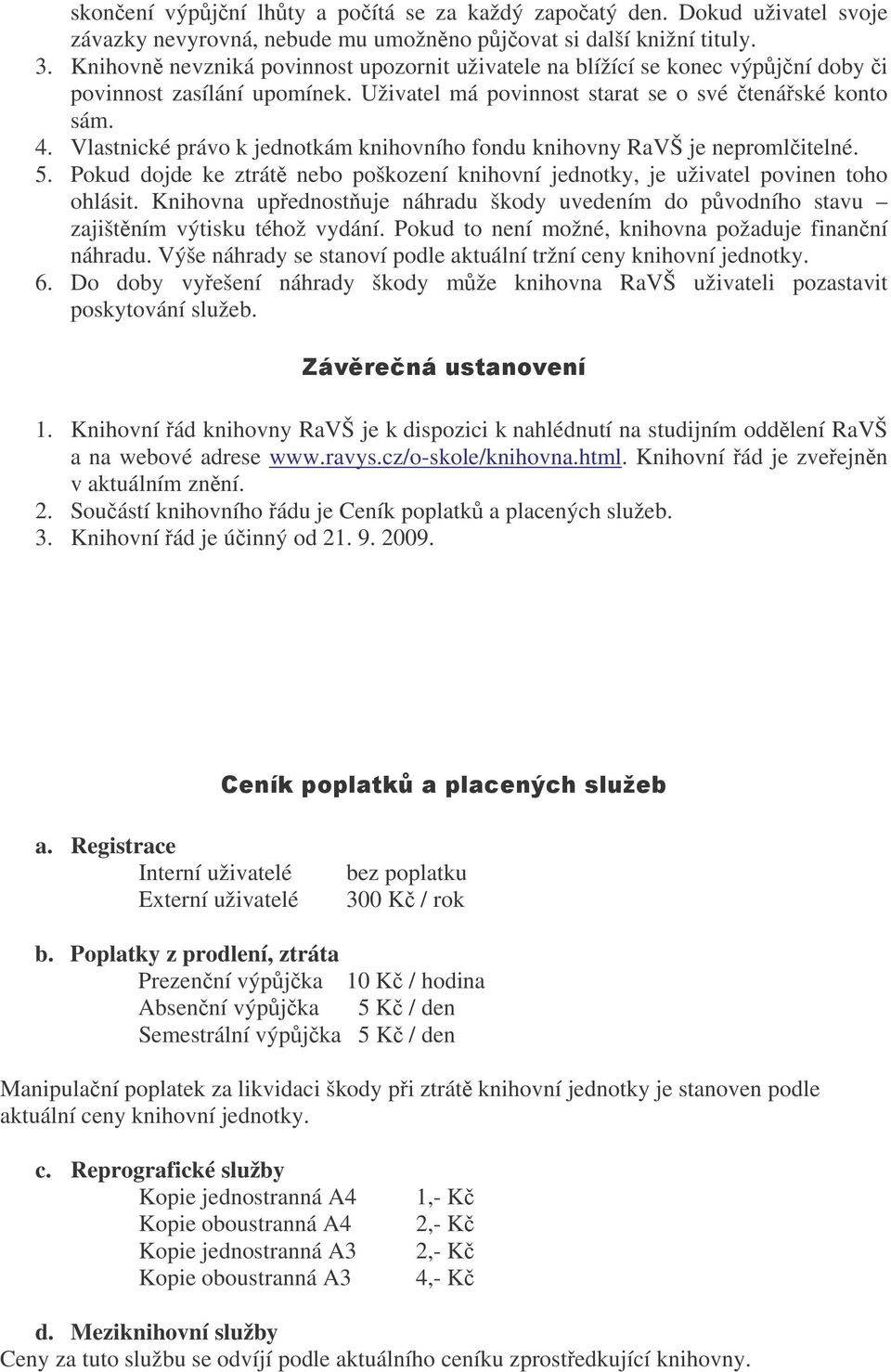 Vlastnické právo k jednotkám knihovního fondu knihovny RaVŠ je nepromlitelné. 5. Pokud dojde ke ztrát nebo poškození knihovní jednotky, je uživatel povinen toho ohlásit.