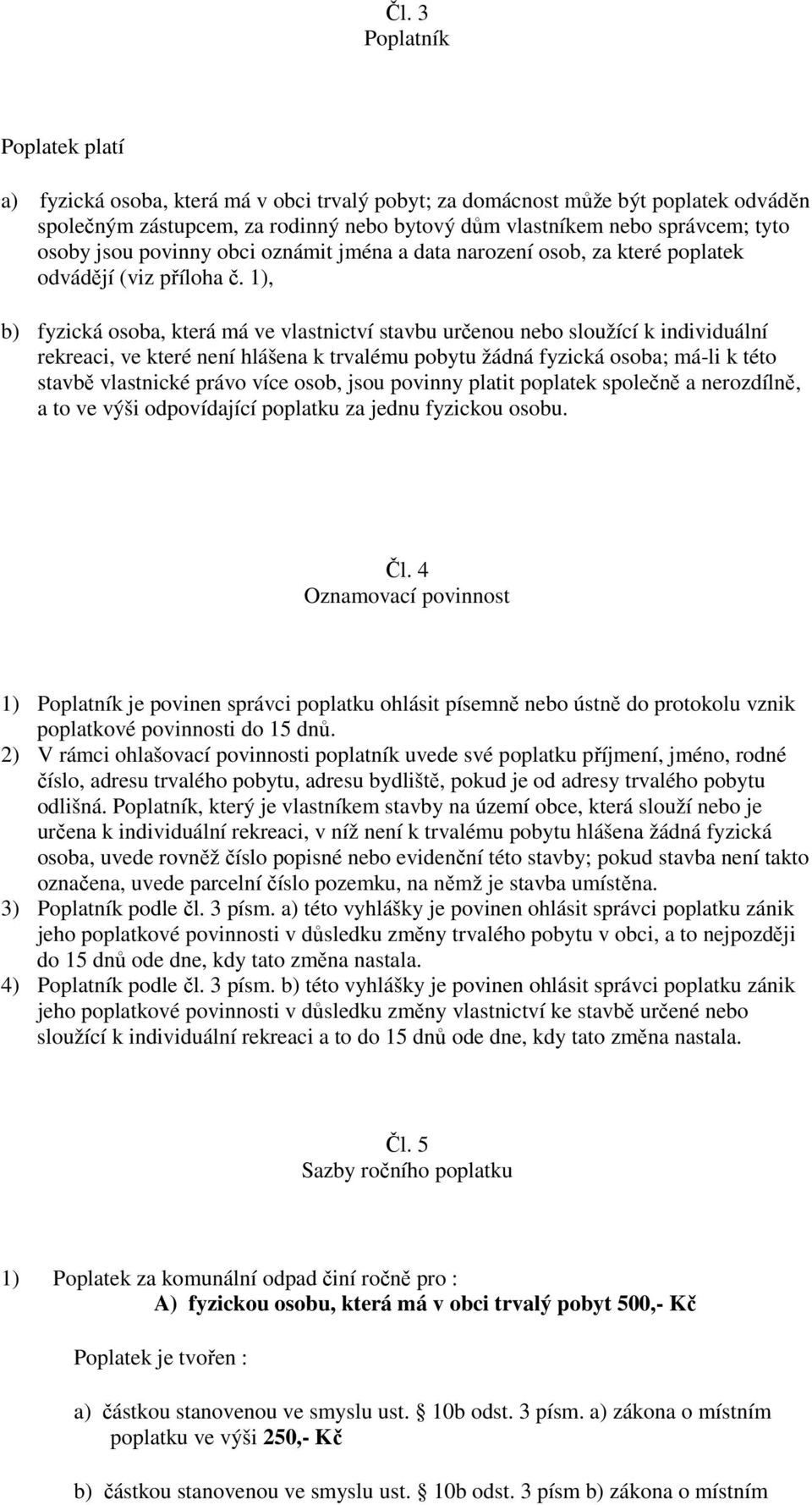 1), b) fyzická osoba, která má ve vlastnictví stavbu určenou nebo sloužící k individuální rekreaci, ve které není hlášena k trvalému pobytu žádná fyzická osoba; má-li k této stavbě vlastnické právo