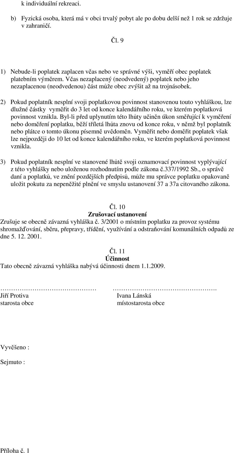 Včas nezaplacený (neodvedený) poplatek nebo jeho nezaplacenou (neodvedenou) část může obec zvýšit až na trojnásobek.