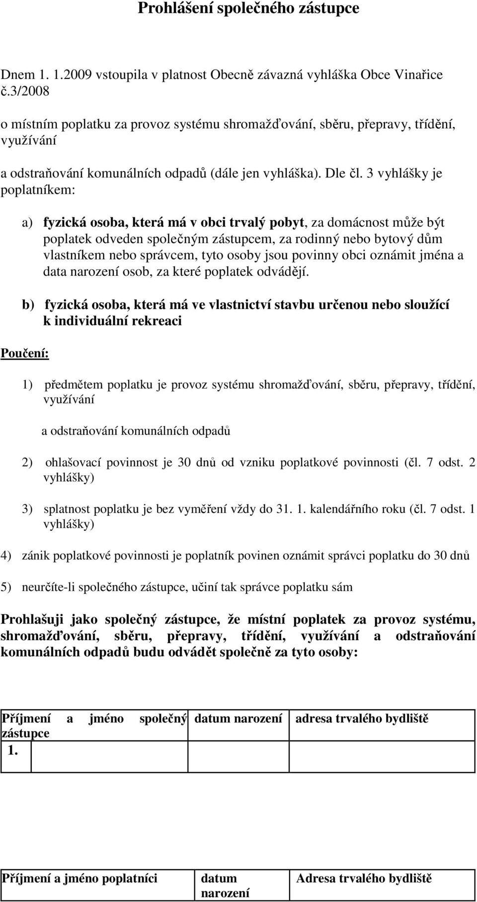 3 vyhlášky je poplatníkem: a) fyzická osoba, která má v obci trvalý pobyt, za domácnost může být poplatek odveden společným zástupcem, za rodinný nebo bytový dům vlastníkem nebo správcem, tyto osoby