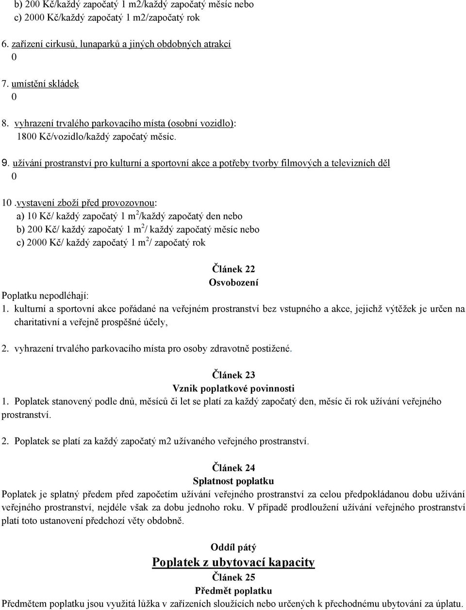 vystavení zboží před provozovnou: a) 10 Kč/ každý započatý 1 m 2 /každý započatý den nebo b) 200 Kč/ každý započatý 1 m 2 / každý započatý měsíc nebo c) 2000 Kč/ každý započatý 1 m 2 / započatý rok