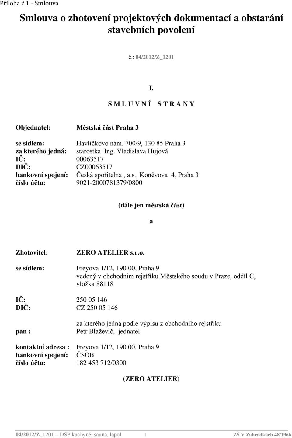 r.o. se sídlem: Freyova 1/12, 190 00, Praha 9 vedený v obchodním rejstříku Městského soudu v Praze, oddíl C, vložka 88118 IČ: 250 05 146 DIČ: CZ 250 05 146 pan : za kterého jedná podle výpisu z