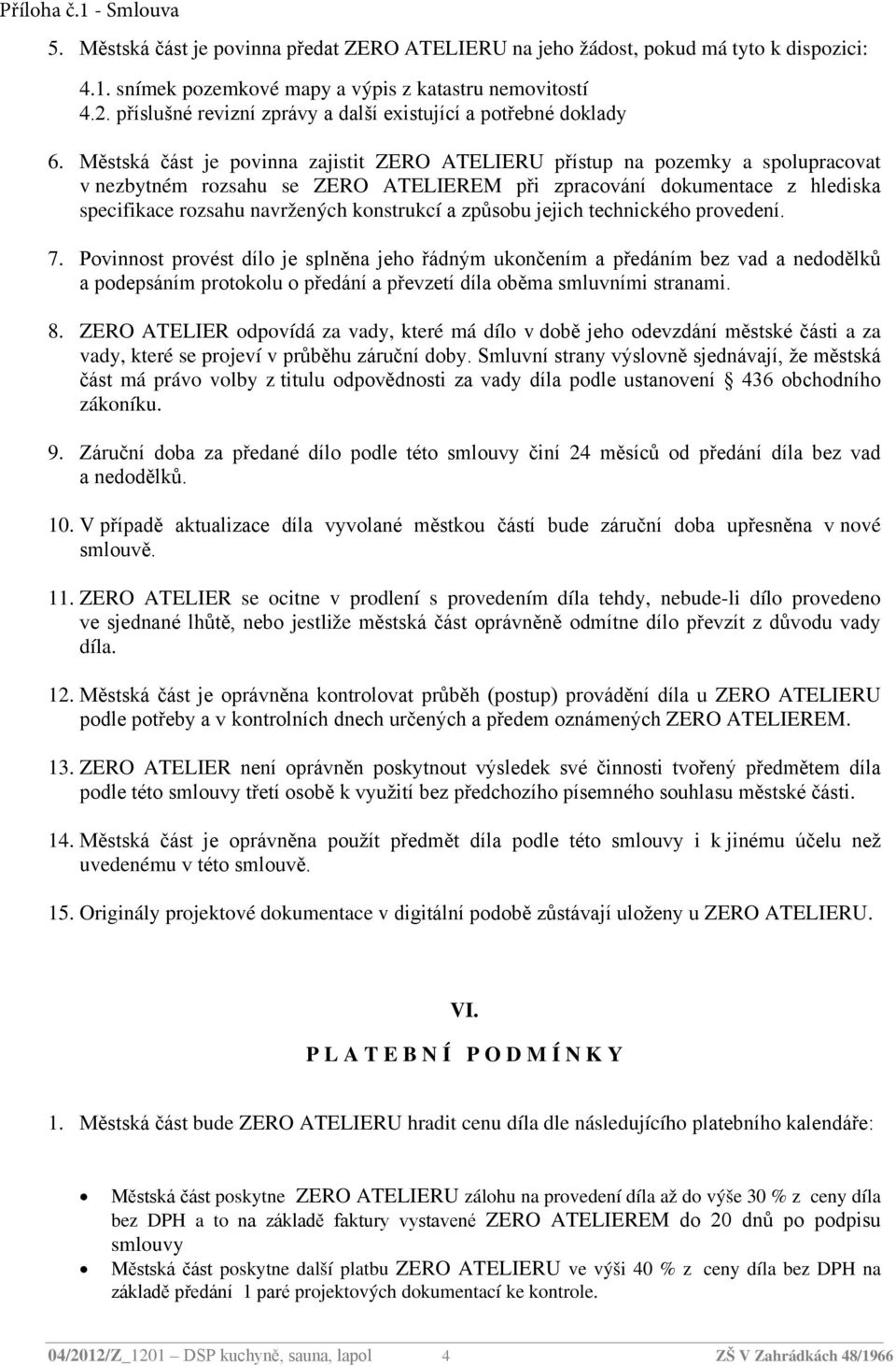 Městská část je povinna zajistit ZERO ATELIERU přístup na pozemky a spolupracovat v nezbytném rozsahu se ZERO ATELIEREM při zpracování dokumentace z hlediska specifikace rozsahu navržených konstrukcí