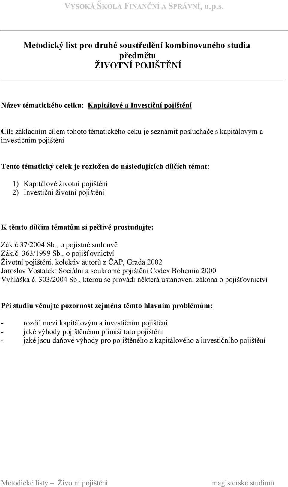 , o pojistné smlouvě Jaroslav Vostatek: Sociální a soukromé pojištění Codex Bohemia 2000 Vyhláška č. 303/2004 Sb.