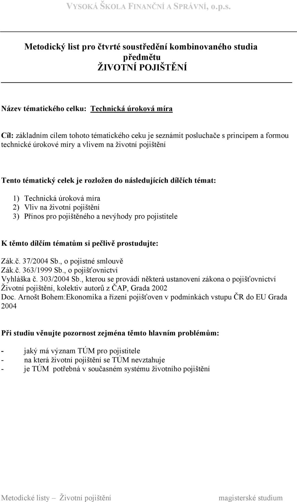 pojistitele Zák.č. 37/2004 Sb., o pojistné smlouvě Vyhláška č. 303/2004 Sb., kterou se provádí některá ustanovení zákona o pojišťovnictví Doc.