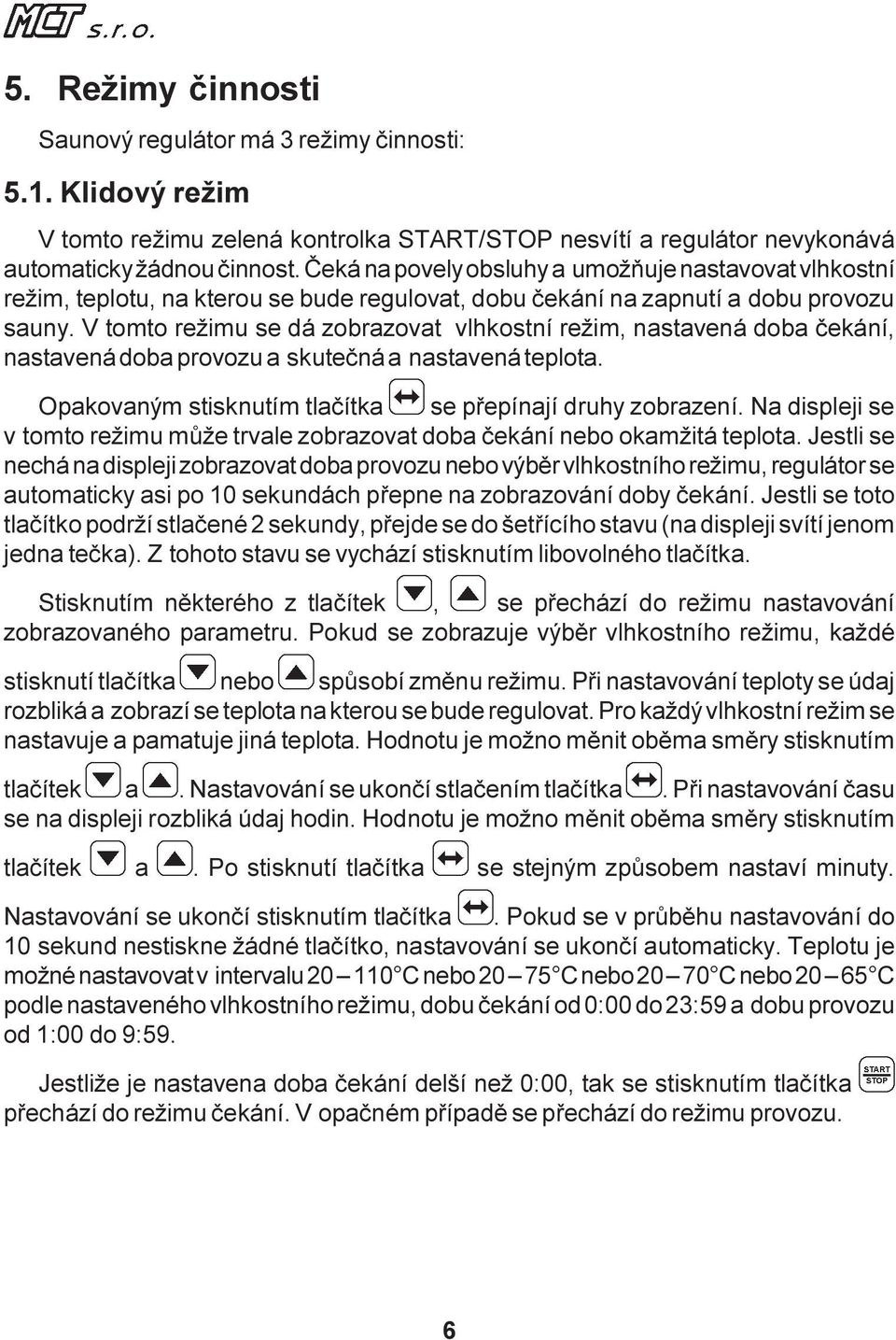 V tomto režimu se dá zobrazovat vlhkostní režim, nastavená doba èekání, nastavená doba provozu a skuteèná a nastavená teplota. Opakovaným stisknutím tlaèítka se pøepínají druhy zobrazení.