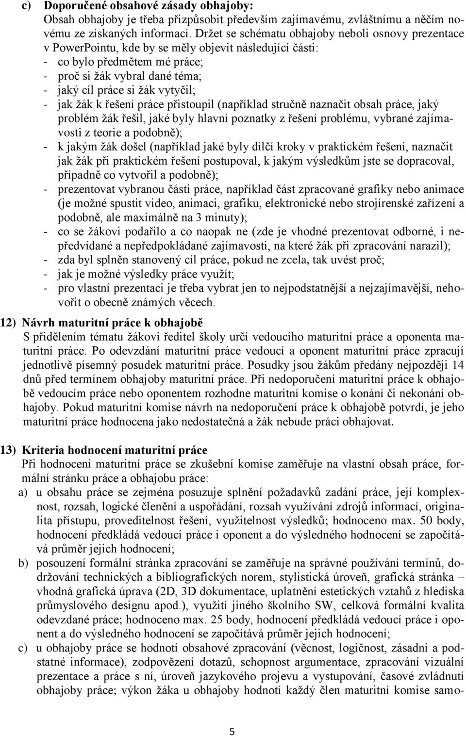 vytyčil; - jak žák k řešení práce přistoupil (například stručně naznačit obsah práce, jaký problém žák řešil, jaké byly hlavní poznatky z řešení problému, vybrané zajímavosti z teorie a podobně); - k