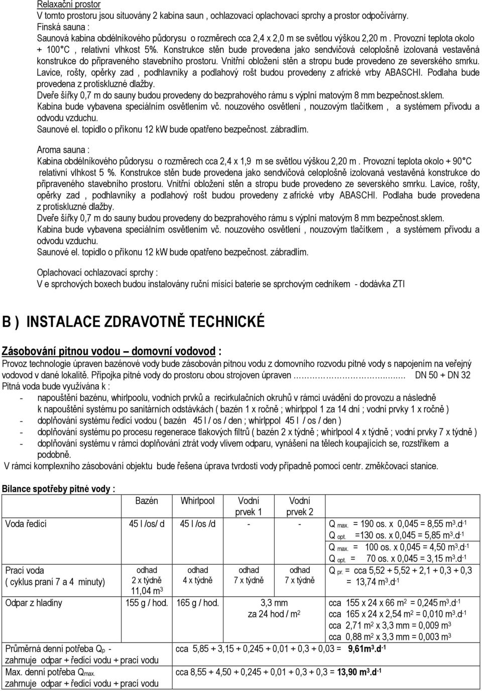 Konstrukce stěn bude provedena jako sendvičová celoplošně izolovaná vestavěná konstrukce do připraveného stavebního prostoru. Vnitřní obložení stěn a stropu bude provedeno ze severského smrku.