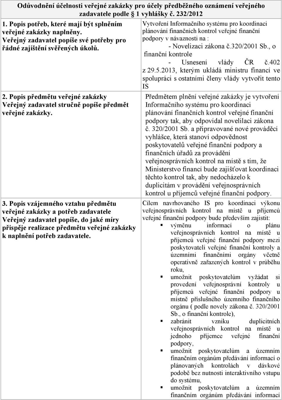 Popis vzájemného vztahu předmětu veřejné zakázky a potřeb zadavatele Veřejný zadavatel popíše, do jaké míry přispěje realizace předmětu veřejné zakázky k naplnění potřeb zadavatele.