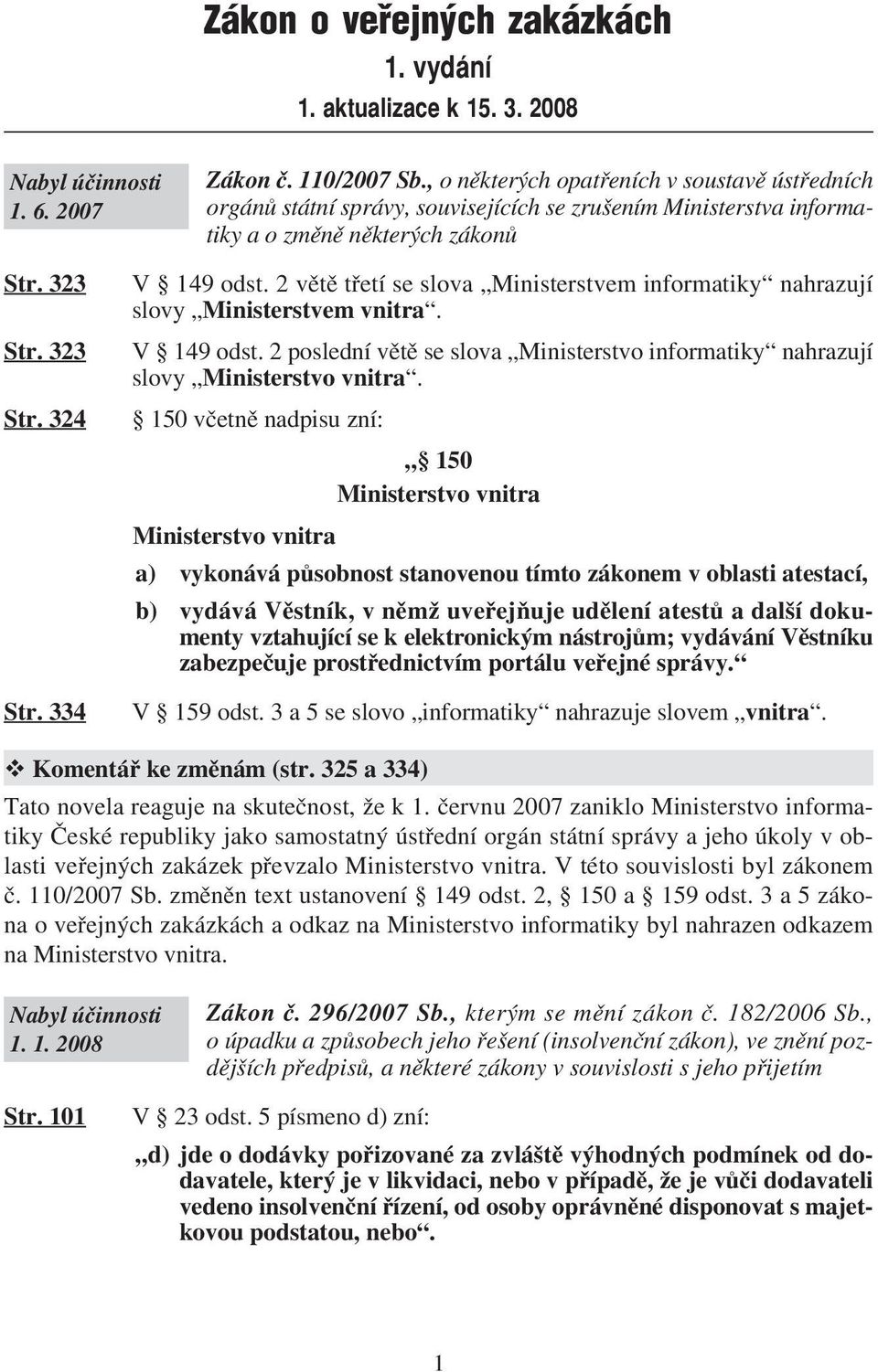 2 větě třetí se slova Ministerstvem informatiky nahrazují slovy Ministerstvem vnitra. V 149 odst. 2 poslední větě se slova Ministerstvo informatiky nahrazují slovy Ministerstvo vnitra.