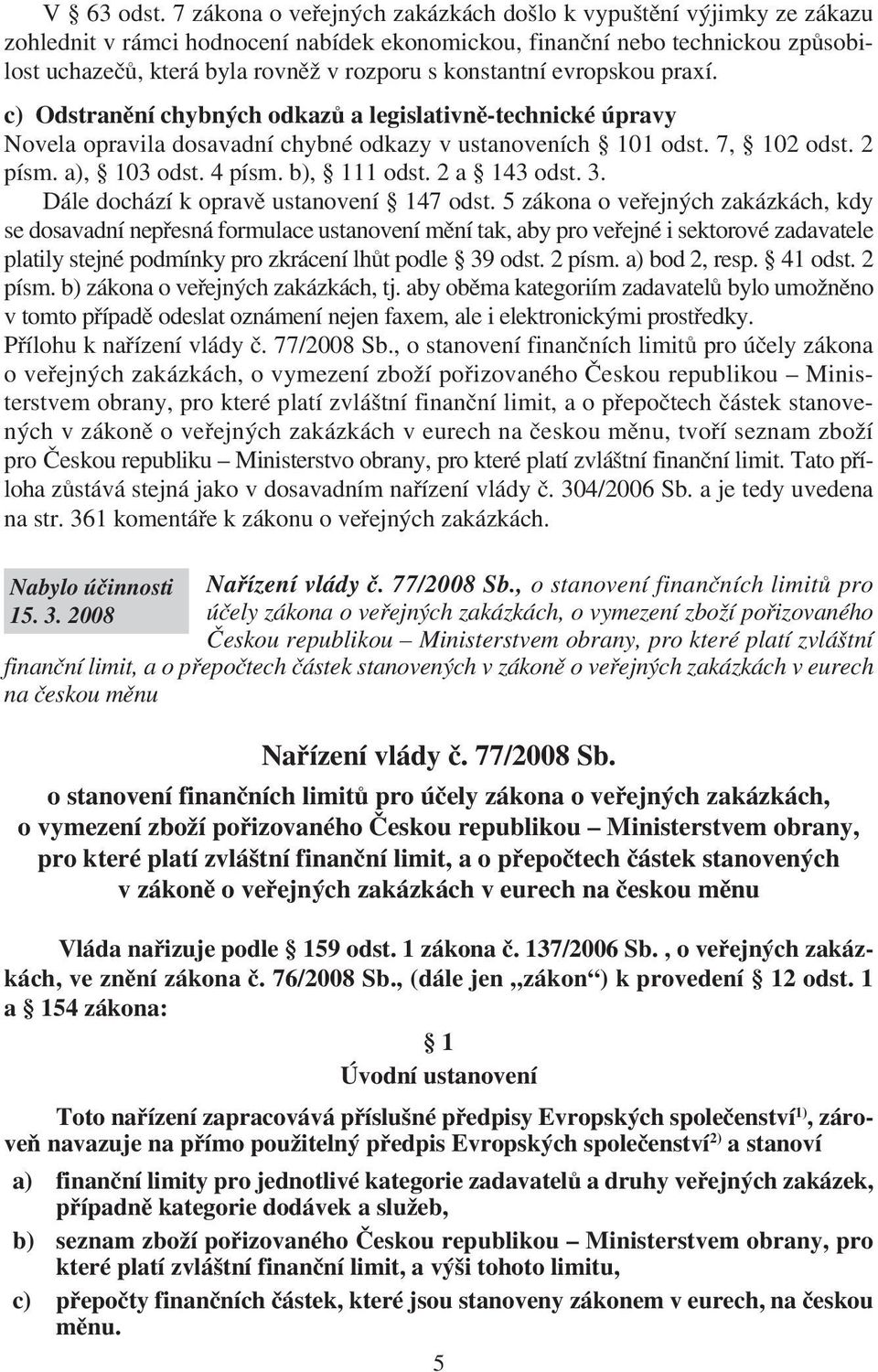 konstantní evropskou praxí. c) Odstranění chybných odkazů a legislativně-technické úpravy Novela opravila dosavadní chybné odkazy v ustanoveních 101 odst. 7, 102 odst. 2 písm. a), 103 odst. 4 písm.