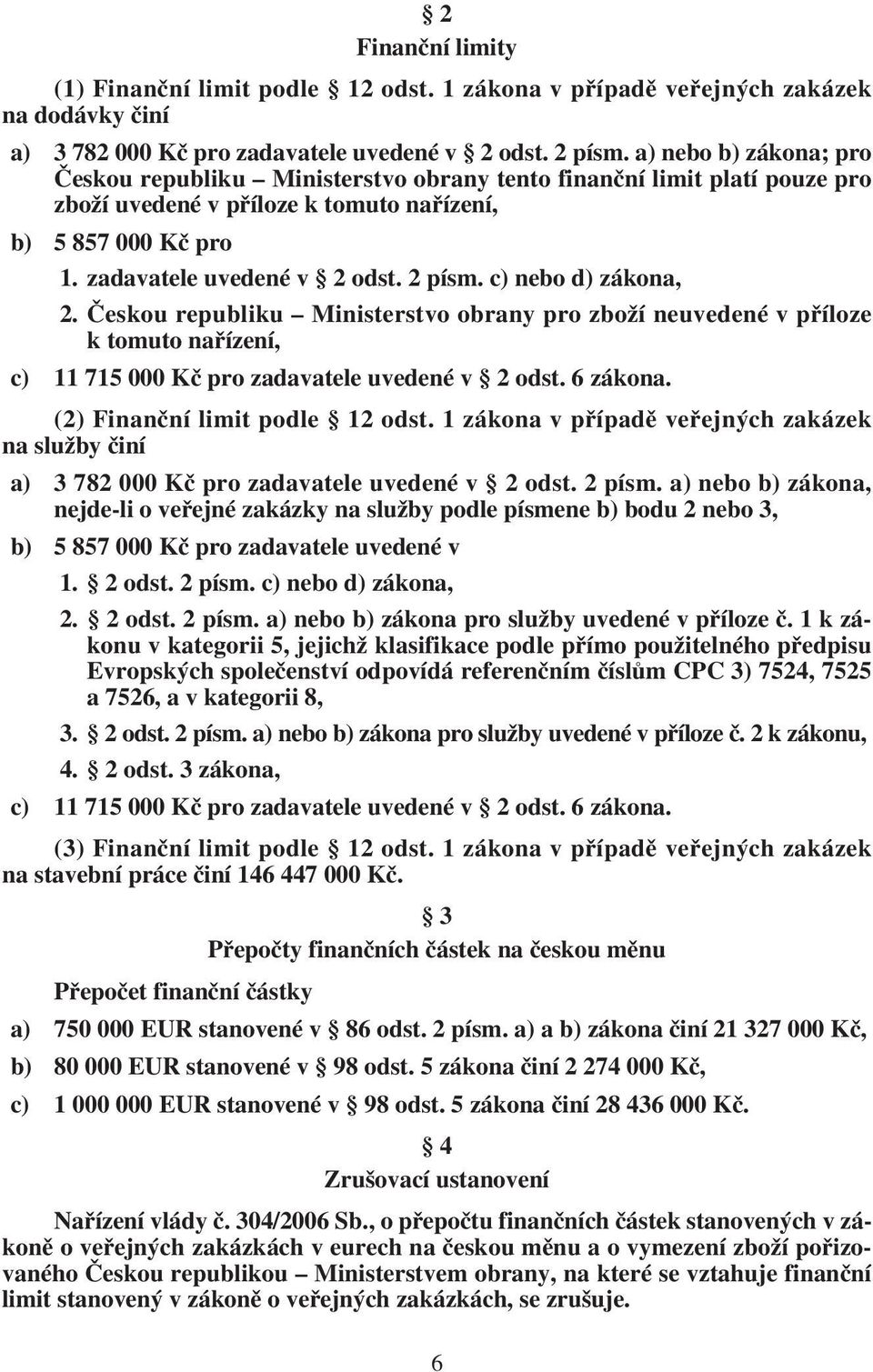 c) nebo d) zákona, 2. Českou republiku Ministerstvo obrany pro zboží neuvedené v příloze k tomuto nařízení, c) 11 715 000 Kč pro zadavatele uvedené v 2 odst. 6 zákona.