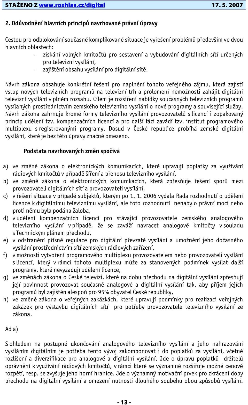 Návrh zákona obsahuje konkrétní řešení pro naplnění tohoto veřejného zájmu, která zajistí vstup nových televizních programů na televizní trh a prolomení nemožnosti zahájit digitální televizní