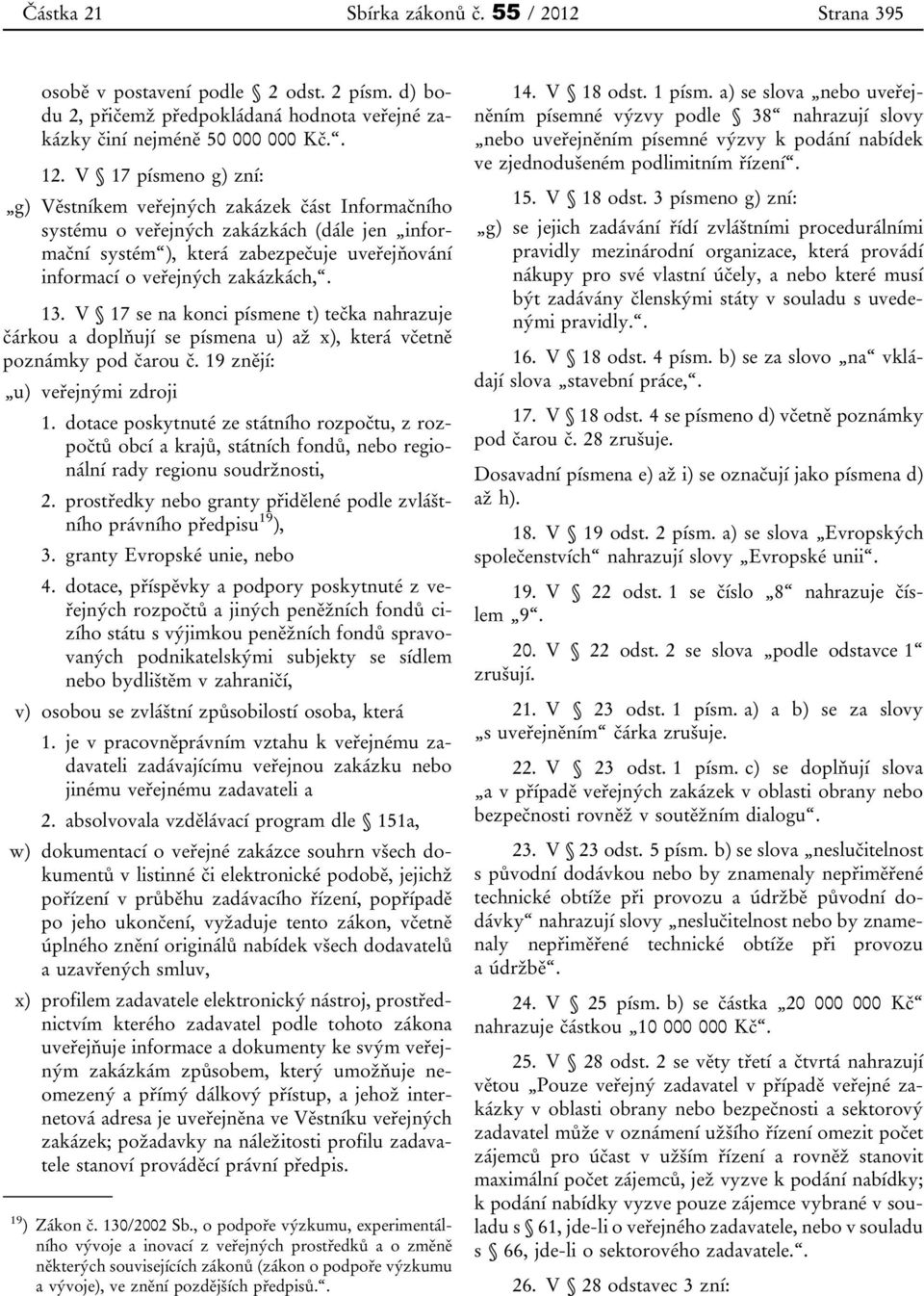 V 17 se na konci písmene t) tečka nahrazuje čárkou a doplňují se písmena u) až x), která včetně poznámky pod čarou č. 19 znějí: u) veřejnými zdroji 1.