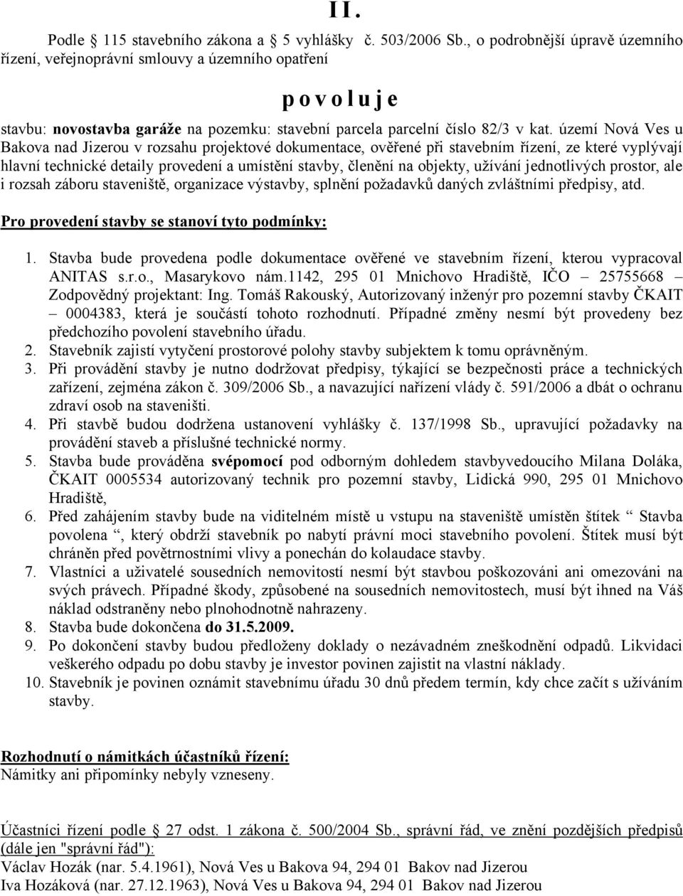 území Nová Ves u Bakova nad Jizerou v rozsahu projektové dokumentace, ověřené při stavebním řízení, ze které vyplývají hlavní technické detaily provedení a umístění stavby, členění na objekty,