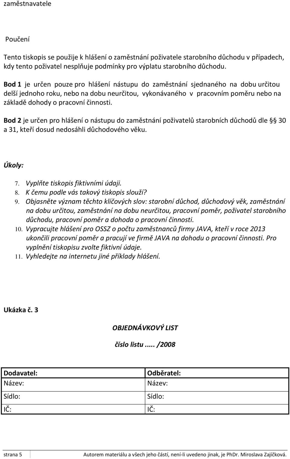 činnosti. Bod 2 je určen pro hlášení o nástupu do zaměstnání poživatelů starobních důchodů dle 30 a 31, kteří dosud nedosáhli důchodového věku. Úkoly: 7. Vyplňte tiskopis fiktivními údaji. 8.