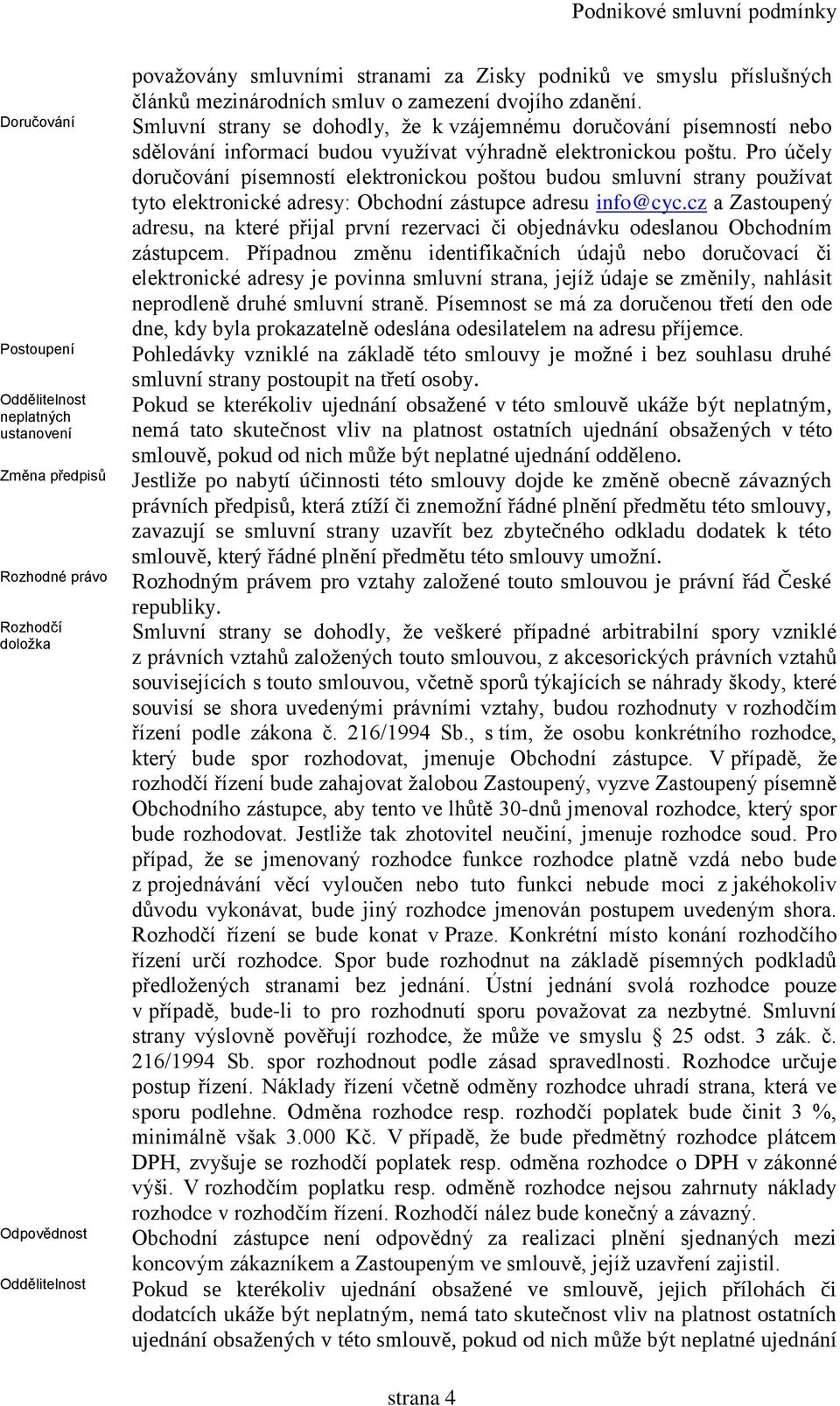 Pro účely doručování písemností elektronickou poštou budou smluvní strany používat tyto elektronické adresy: Obchodní zástupce adresu info@cyc.