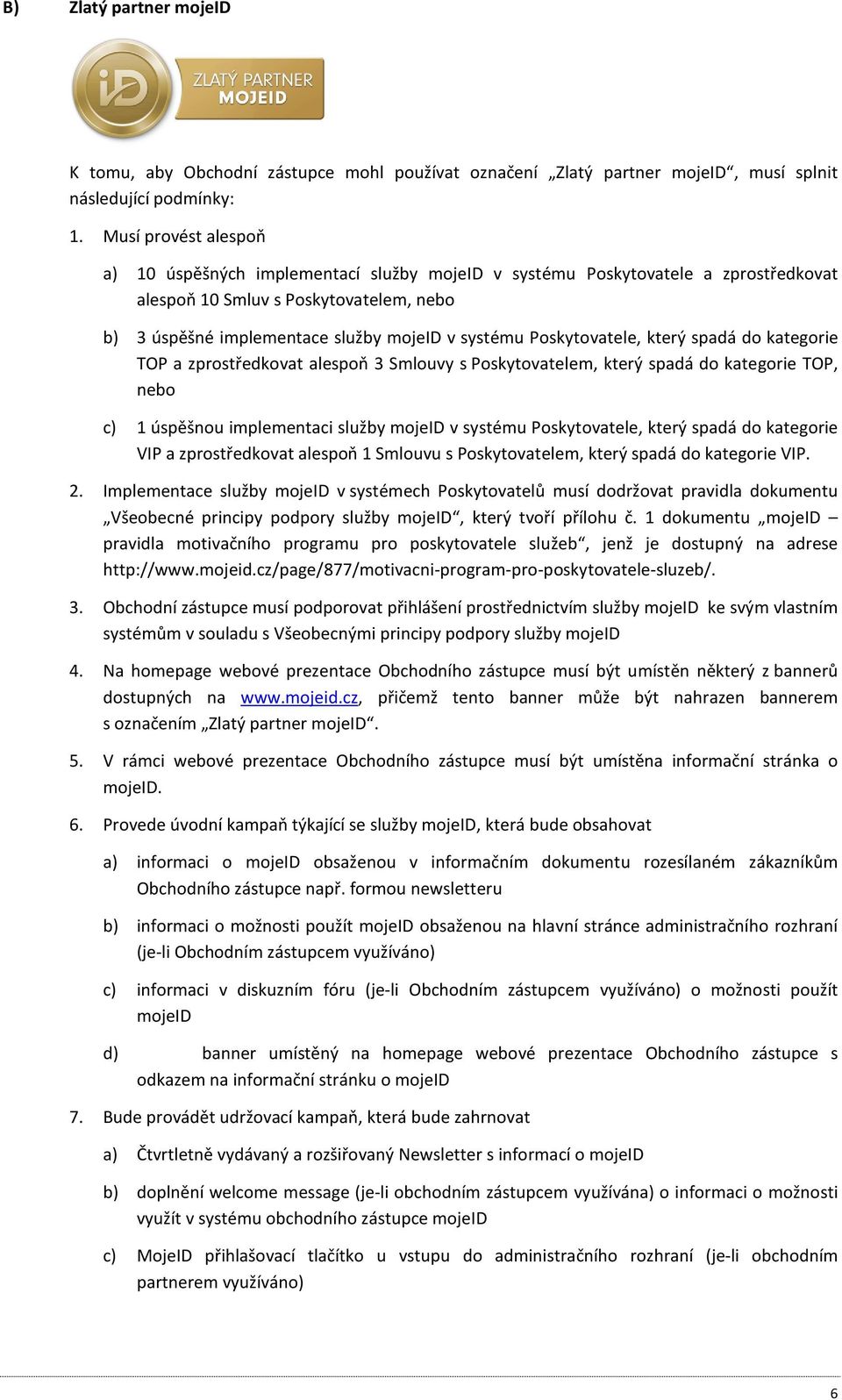 který spadá d kategrie TOP a zprstředkvat alespň 3 Smluvy s Pskytvatelem, který spadá d kategrie TOP, neb c) 1 úspěšnu implementaci služby mjeid v systému Pskytvatele, který spadá d kategrie VIP a