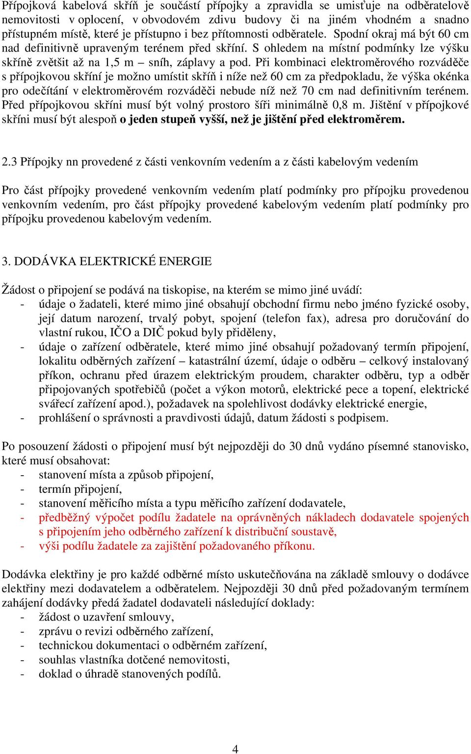 Při kombinaci elektroměrového rozváděče s přípojkovou skříní je možno umístit skříň i níže než 60 cm za předpokladu, že výška okénka pro odečítání v elektroměrovém rozváděči nebude níž než 70 cm nad