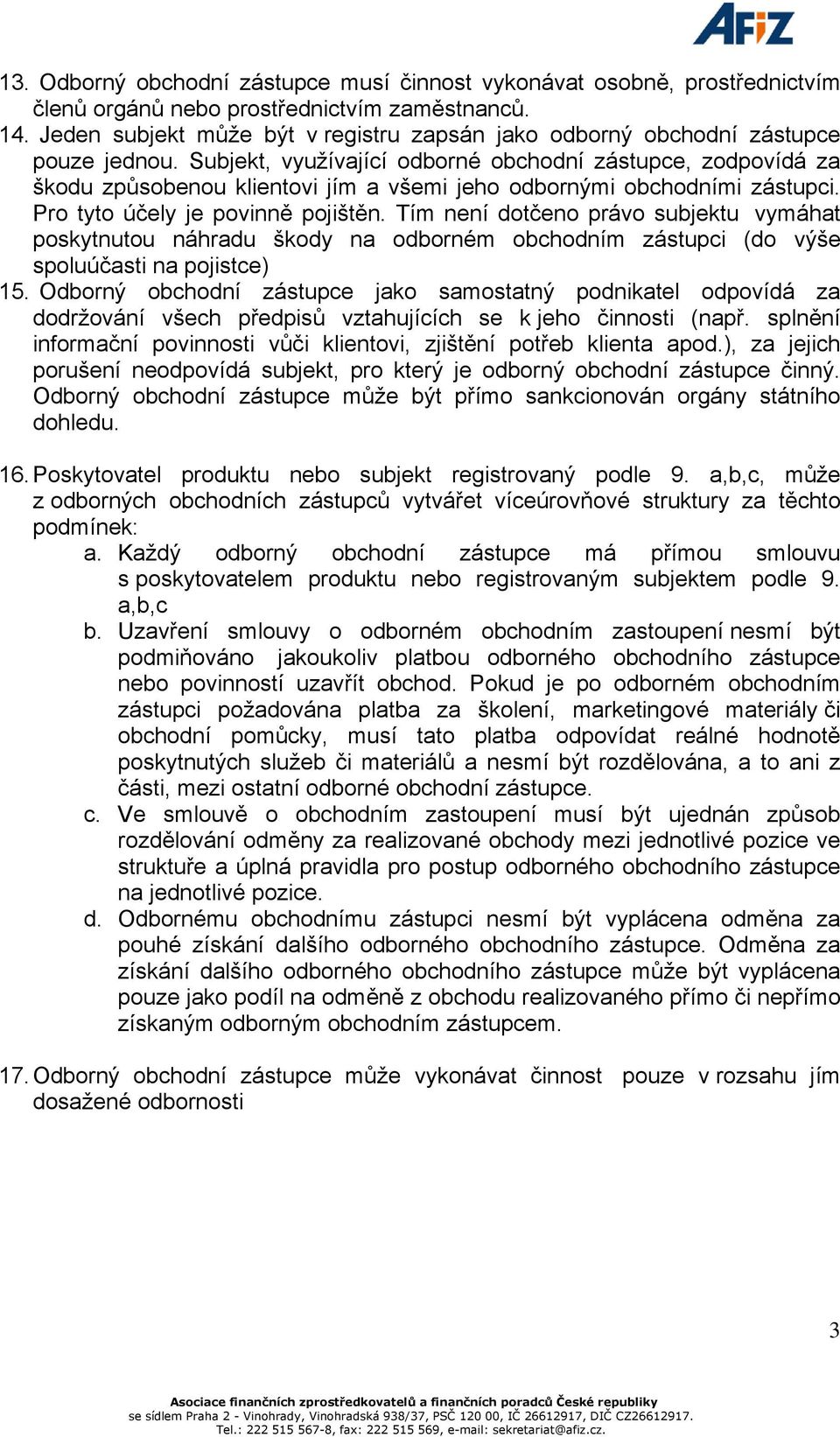 Subjekt, využívající odborné obchodní zástupce, zodpovídá za škodu způsobenou klientovi jím a všemi jeho odbornými obchodními zástupci. Pro tyto účely je povinně pojištěn.