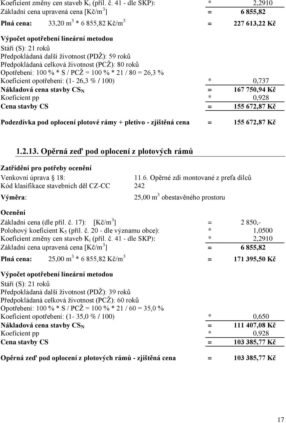 životnost (PCŽ): 80 roků Opotřebení: 100 % * S / PCŽ = 100 % * 21 / 80 = 26,3 % Koeficient opotřebení: (1-26,3 % / 100) * 0,737 Nákladová cena stavby CS N = 167 750,94 Kč Cena stavby CS = 155 672,87
