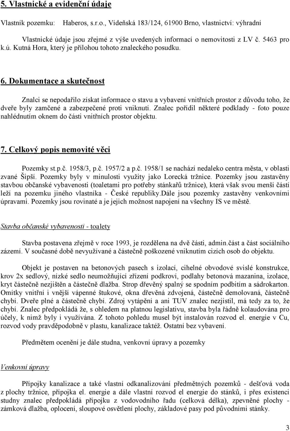Dokumentace a skutečnost Znalci se nepodařilo získat informace o stavu a vybavení vnitřních prostor z důvodu toho, že dveře byly zamčené a zabezpečené proti vniknutí.