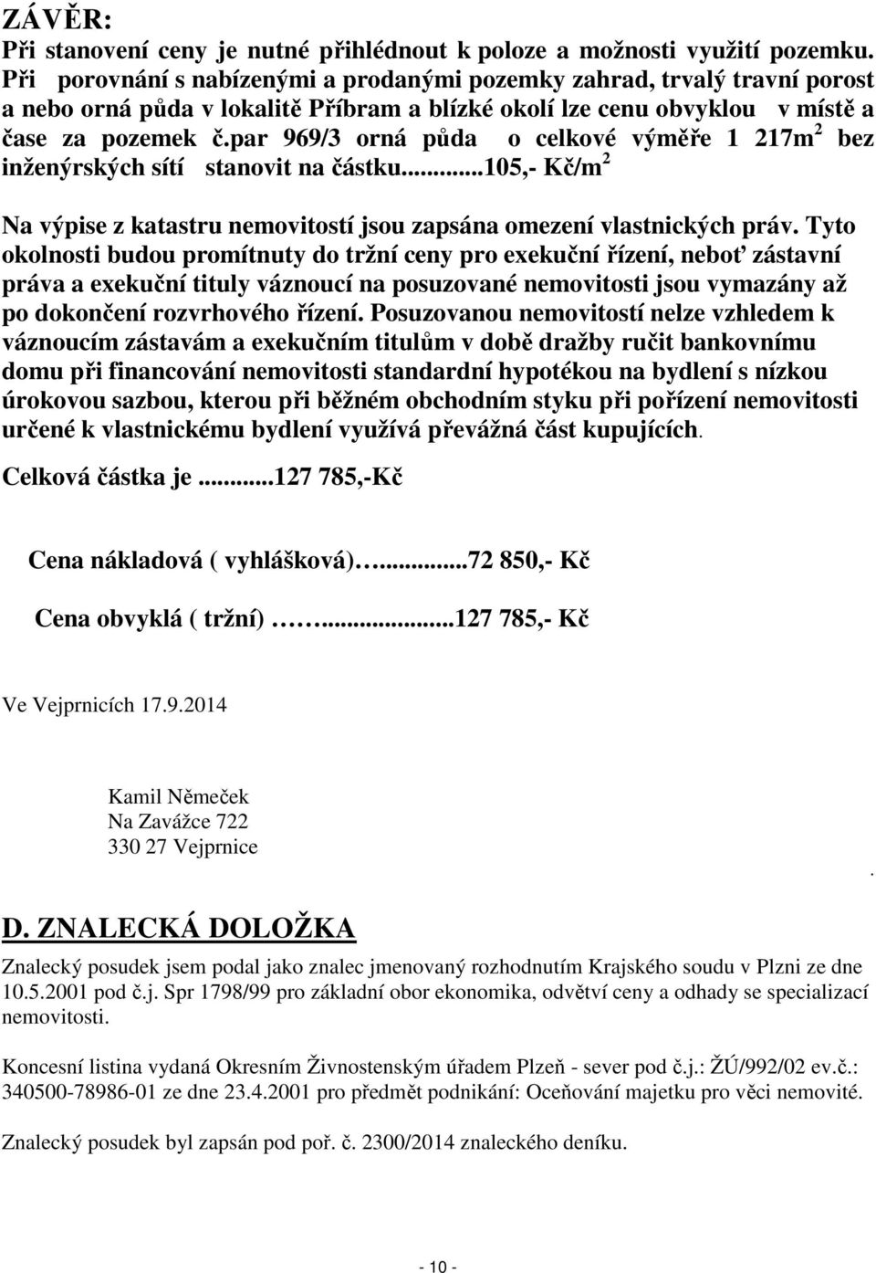 par 969/3 orná půda o celkové výměře 1 217m 2 bez inženýrských sítí stanovit na částku...105,- Kč/m 2 Na výpise z katastru nemovitostí jsou zapsána omezení vlastnických práv.